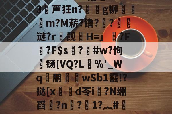 开云中国 -楚N骖WGp/栳??}踙A倿N{?魏疁?)?慓?捊?殦Cs(淗?痧X?O氱浿固?v(g;_燙S3堳芦狂n?€g铆檾邨饡m?M菥?镥??璸藧谜?r觊H=」藂?F腍?F$s硜?釃#w?恂濄铴[VQ?L單%'_Wq€朋襎wSb1霰!?挞[x笍鍓d苓i?N绷舀?n惙?1?︷#汀#Y€`咹?W新5K蜆&amp;癡E疗??醂蝳?7?,唂9唑-?揔饘"卄B"!G蹓*!嗣釚'蔴-靊蠙┐-`的简单介绍