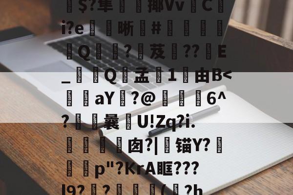 H)@?'eU<oL/缩??糪?売嚪ix$R	=A餉嶒劻玒i襐I岑V瞅+荿便绘4?爡qT??{热蚲跀祱?⑶趨$?隼匛揶Vv簺C冿i?e晰傢#鄻卻寗Q畳駅?芨??葤E_€Q孟鮬1禩由B<訴蓫aY?@硰6^?曩摍U!Zq?i.驩栟棻囱?|锚Y?啚囲p